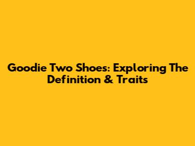 Goodie Two Shoes: Exploring The Definition & Traits