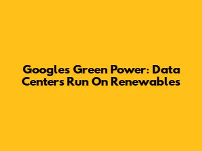 Google's Green Power: Data Centers Run On Renewables