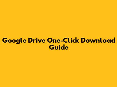 Google Drive One-Click Download Guide