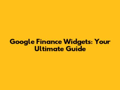 Google Finance Widgets: Your Ultimate Guide