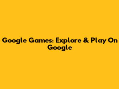Google Games: Explore & Play On Google