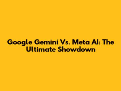 Google Gemini Vs. Meta AI: The Ultimate Showdown