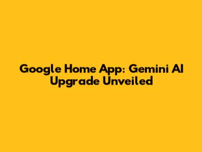 Google Home App: Gemini AI Upgrade Unveiled