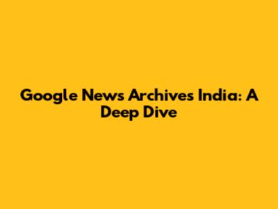 Google News Archives India: A Deep Dive