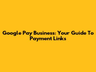 Google Pay Business: Your Guide To Payment Links