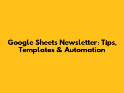 Google Sheets Newsletter: Tips, Templates & Automation