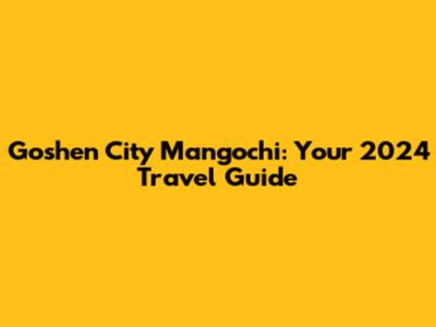 Goshen City Mangochi: Your 2024 Travel Guide