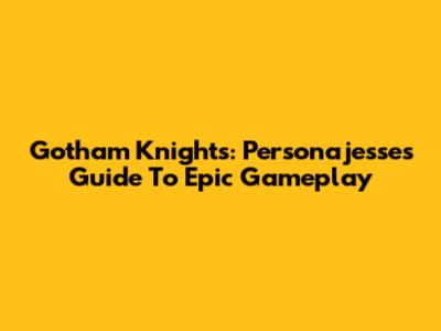 Gotham Knights: Personajesse's Guide To Epic Gameplay