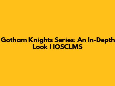 Gotham Knights Series: An In-Depth Look | IOSCLMS