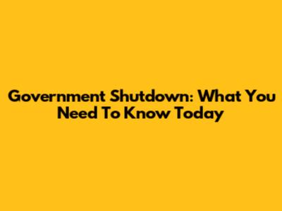 Government Shutdown: What You Need To Know Today