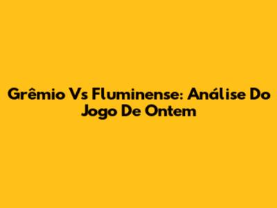 Grêmio Vs Fluminense: Análise Do Jogo De Ontem