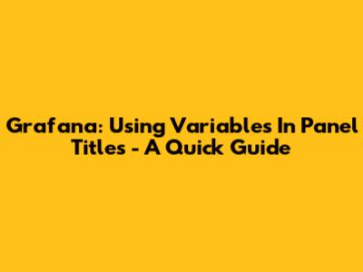 Grafana: Using Variables In Panel Titles - A Quick Guide