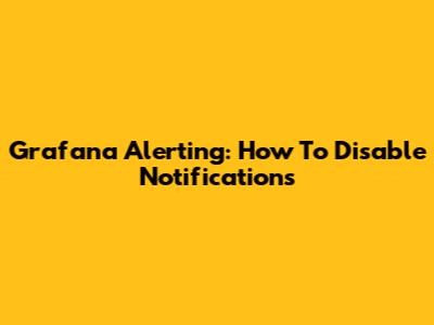 Grafana Alerting: How To Disable Notifications