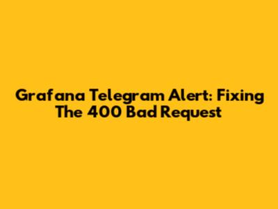 Grafana Telegram Alert: Fixing The 400 Bad Request