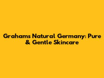Graham's Natural Germany: Pure & Gentle Skincare