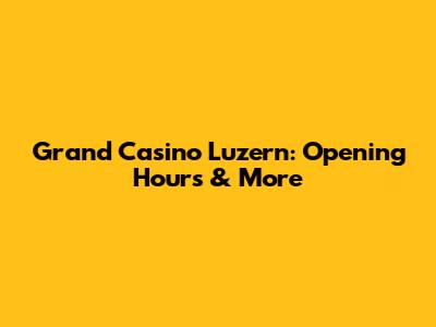 Grand Casino Luzern: Opening Hours & More