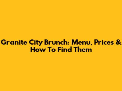 Granite City Brunch: Menu, Prices & How To Find Them