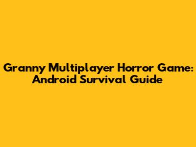 Granny Multiplayer Horror Game: Android Survival Guide