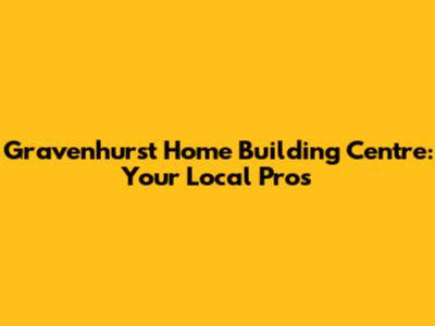 Gravenhurst Home Building Centre: Your Local Pros