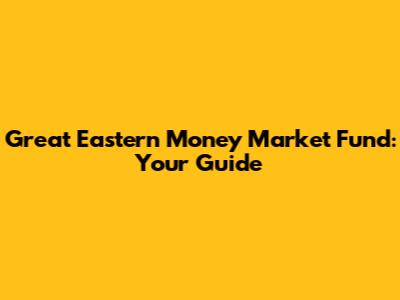 Great Eastern Money Market Fund: Your Guide