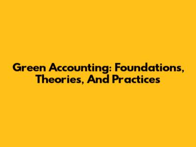 Green Accounting: Foundations, Theories, And Practices