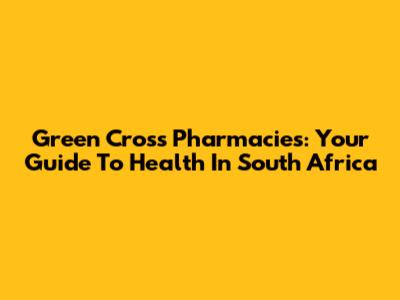 Green Cross Pharmacies: Your Guide To Health In South Africa