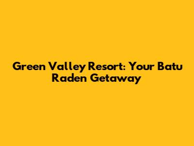 Green Valley Resort: Your Batu Raden Getaway
