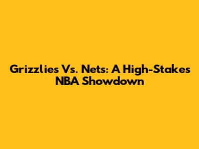 Grizzlies Vs. Nets: A High-Stakes NBA Showdown