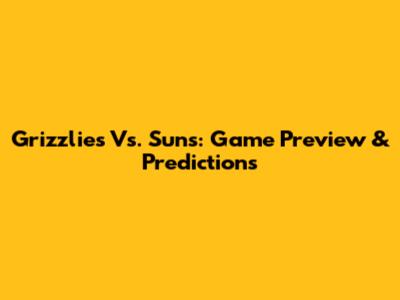 Grizzlies Vs. Suns: Game Preview & Predictions