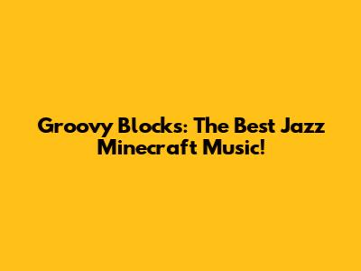 Groovy Blocks: The Best Jazz Minecraft Music!
