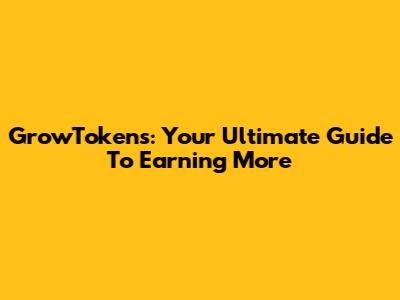 GrowTokens: Your Ultimate Guide To Earning More