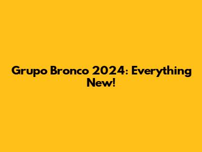 Grupo Bronco 2024: Everything New!
