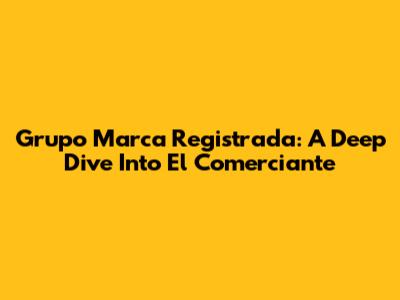Grupo Marca Registrada: A Deep Dive Into El Comerciante