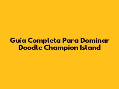 Guía Completa Para Dominar Doodle Champion Island