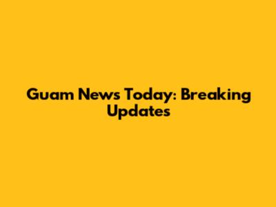 Guam News Today: Breaking Updates