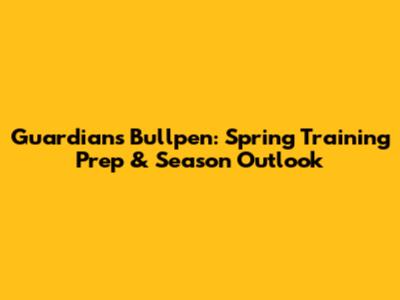 Guardians Bullpen: Spring Training Prep & Season Outlook