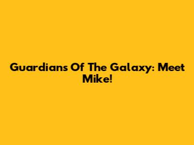 Guardians Of The Galaxy: Meet Mike!