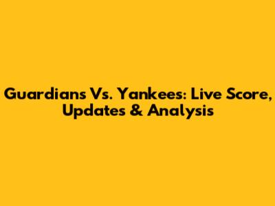 Guardians Vs. Yankees: Live Score, Updates & Analysis
