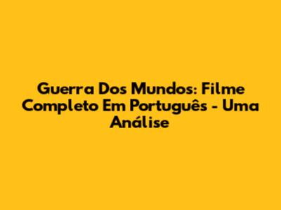 Guerra Dos Mundos: Filme Completo Em Português - Uma Análise