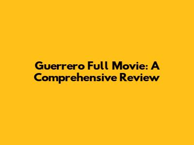 Guerrero Full Movie: A Comprehensive Review