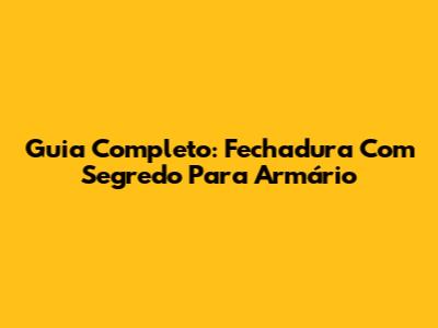 Guia Completo: Fechadura Com Segredo Para Armário
