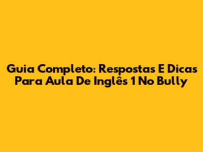 Guia Completo: Respostas E Dicas Para Aula De Inglês 1 No Bully