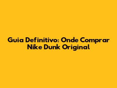 Guia Definitivo: Onde Comprar Nike Dunk Original