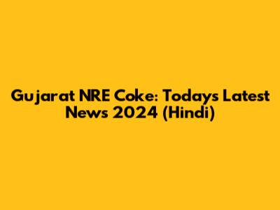 Gujarat NRE Coke: Today's Latest News 2024 (Hindi)