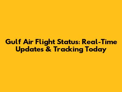 Gulf Air Flight Status: Real-Time Updates & Tracking Today