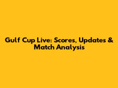 Gulf Cup Live: Scores, Updates & Match Analysis