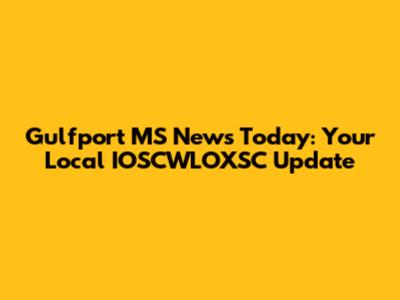Gulfport MS News Today: Your Local IOSCWLOXSC Update