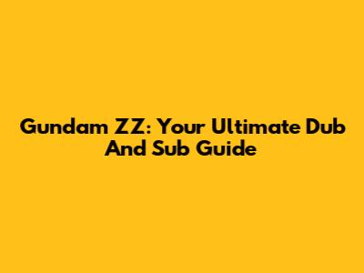 Gundam ZZ: Your Ultimate Dub And Sub Guide