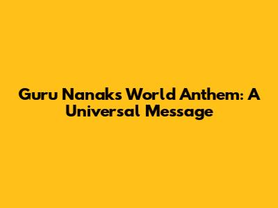 Guru Nanak's "World Anthem": A Universal Message
