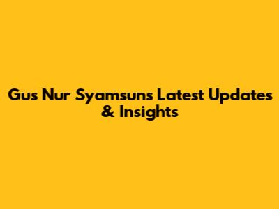 Gus Nur Syamsun's Latest Updates & Insights